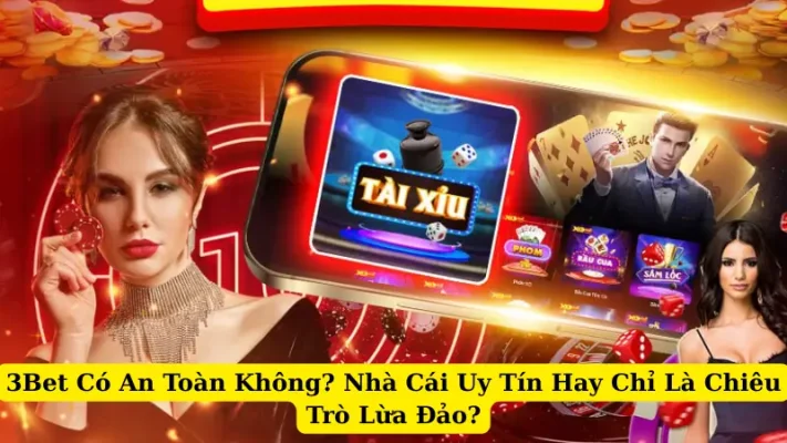 3Bet Có An Toàn Không? Nhà Cái Uy Tín Hay Chỉ Là Chiêu Trò Lừa Đảo?